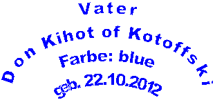 Vater
Don Kihot of Kotoffski
Farbe: blue
geb. 22.10.2012